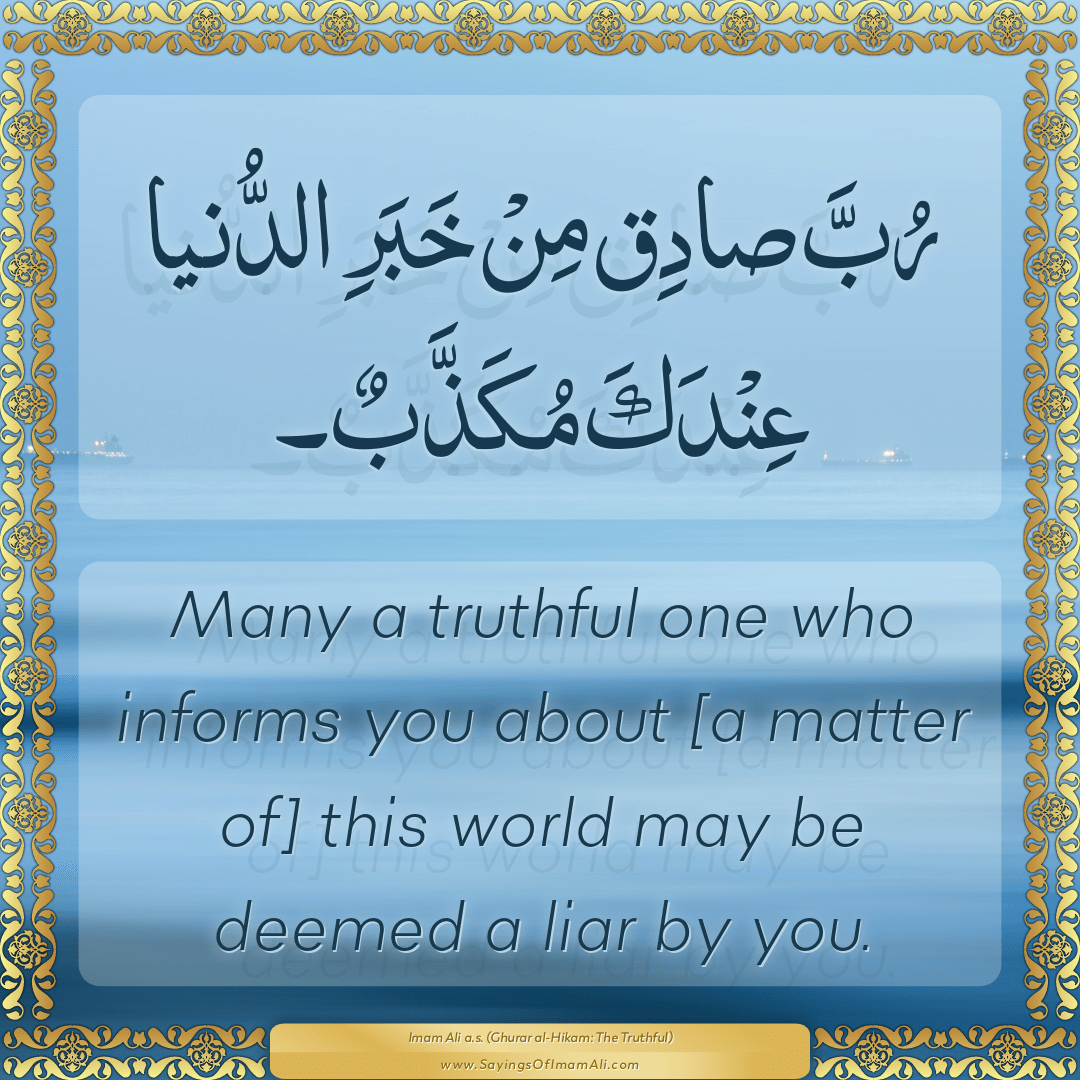 Many a truthful one who informs you about [a matter of] this world may be...